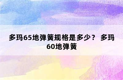 多玛65地弹簧规格是多少？ 多玛60地弹簧